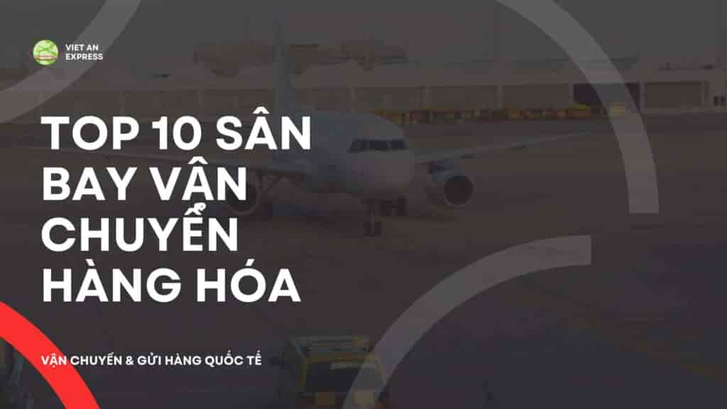 10 sân bay vận chuyển hàng hóa lớn nhất thế giới