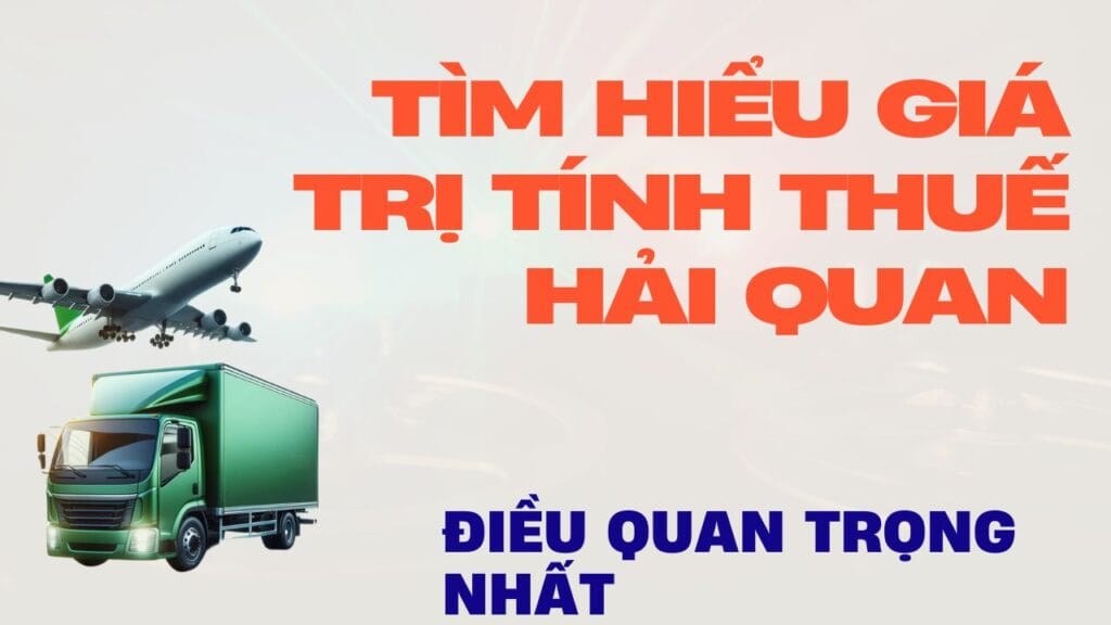 Tìm hiểu giá trị tính thuế hải quan