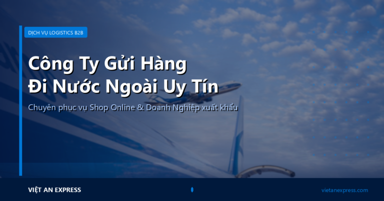 Công Ty Gửi Hàng Đi Nước Ngoài Uy Tín Cho Shop & Doanh Nghiệp | Việt An Express