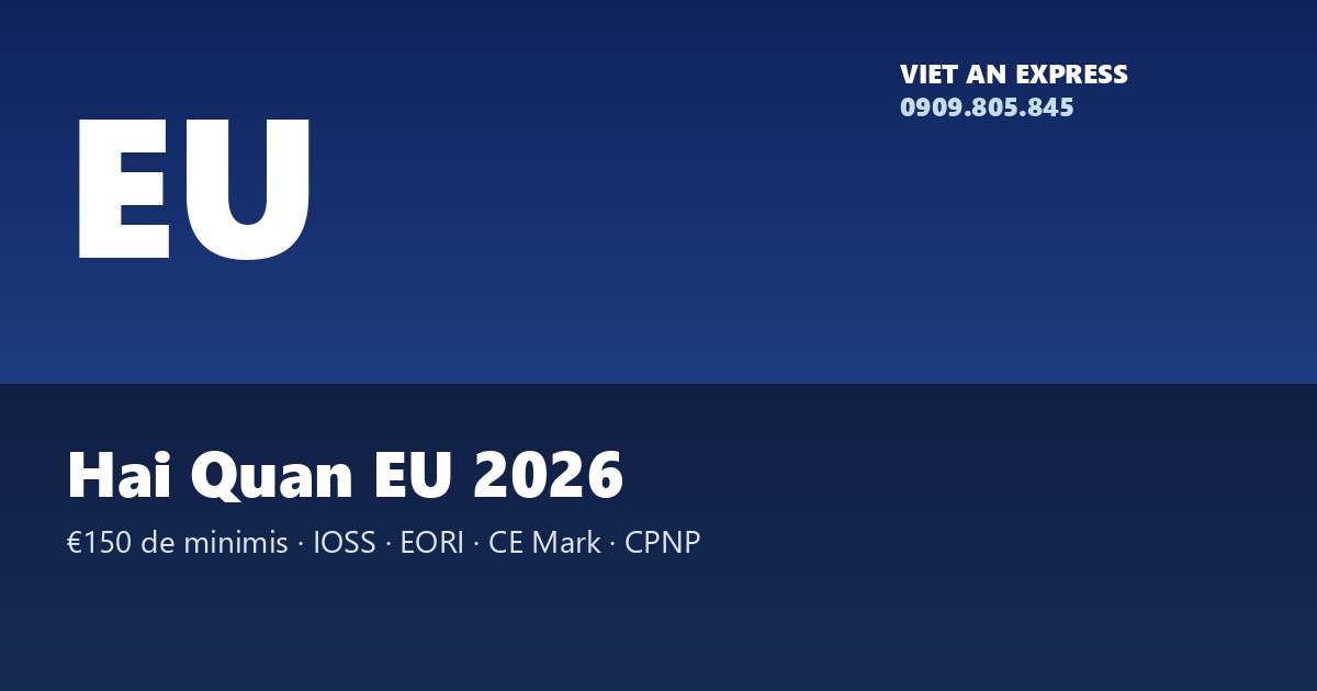 Hải quan EU 2026 — de minimis €150, IOSS, EORI, CE Mark, CPNP cho mỹ phẩm