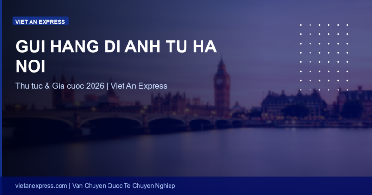 Gửi Hàng Đi Anh Từ Hà Nội: Lấy Tận Nơi, 7-12 Ngày & Quy Định Post-Brexit