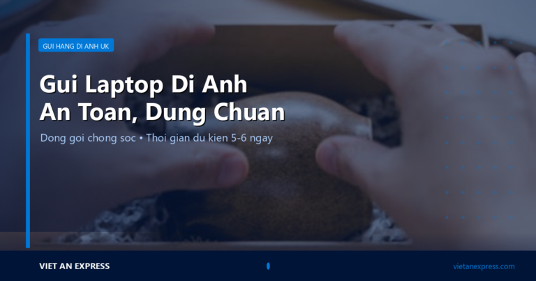 Gửi Laptop Đi Anh An Toàn: Pin Lithium, Đóng Gói & Khai Báo Hải Quan UK