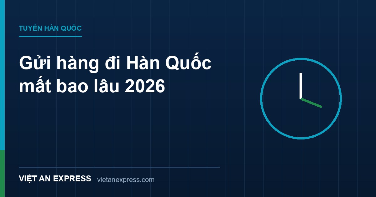 Gửi hàng đi Hàn Quốc mất bao lâu 2026 - dự kiến 2-4 ngày Air Express, Air Economy, đường biển