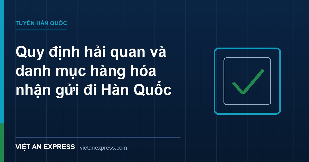 Quy định hải quan và danh mục hàng hóa nhận gửi đi Hàn Quốc - mỹ phẩm, thực phẩm khô, hàng cấm