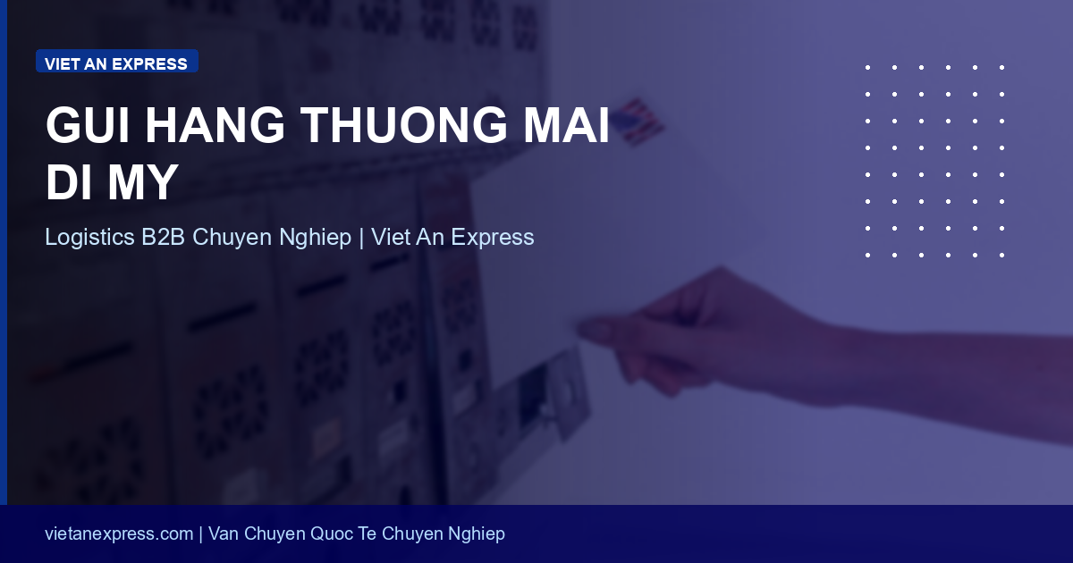 Gửi Hàng Thương Mại Đi Mỹ: Dịch Vụ Logistics B2B Chuyên Nghiệp 2026