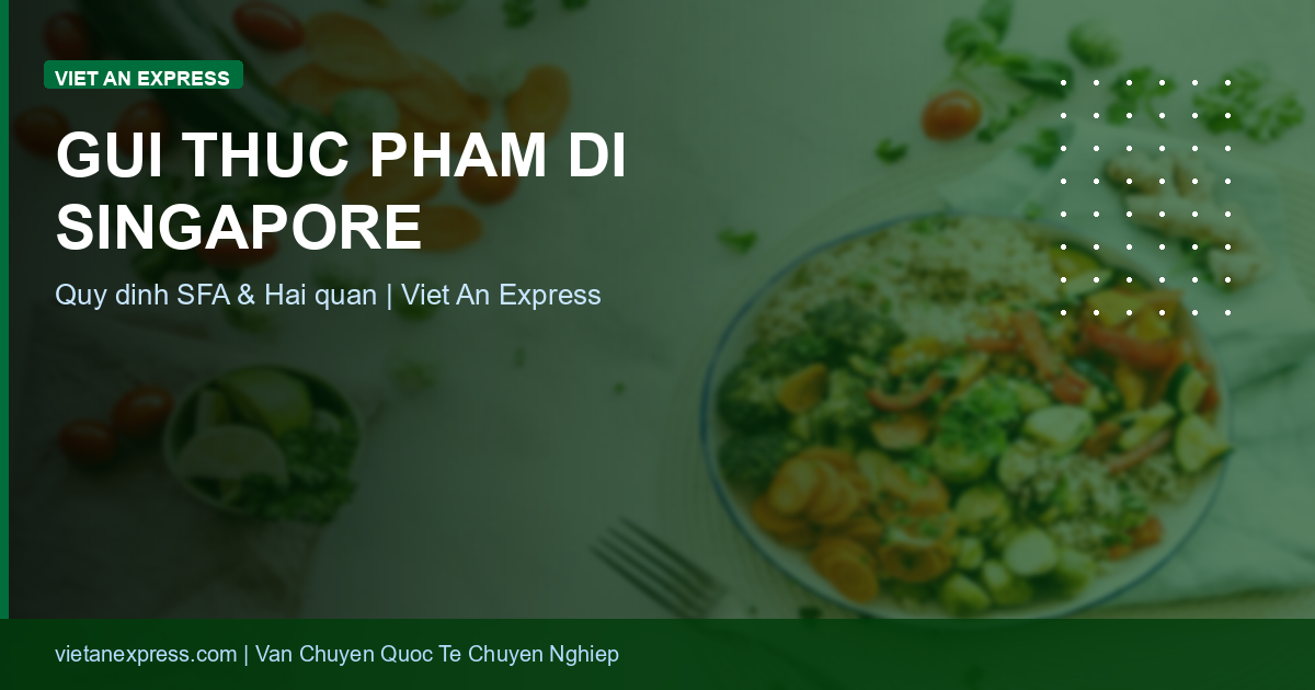 Gửi Thực Phẩm Đi Singapore: Quy Định SFA & Danh Mục Hàng Được Phép 2026