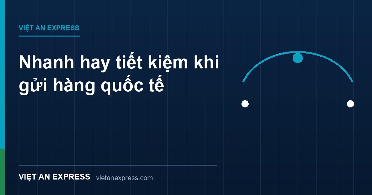 Nhanh hay tiết kiệm khi gửi hàng quốc tế